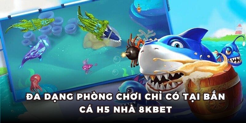 Đa dạng phòng chơi chỉ có tại bắn cá H5 nhà 8KBET