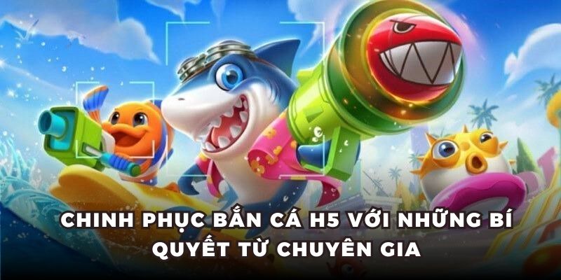 Chinh Phục Bắn Cá H5 Với Những Bí Quyết Từ Chuyên Gia