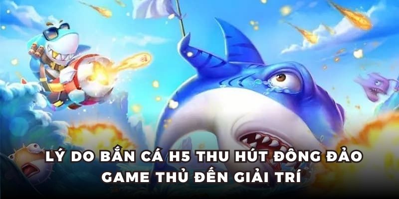 Lý do bắn cá H5 thu hút đông đảo game thủ đến giải trí