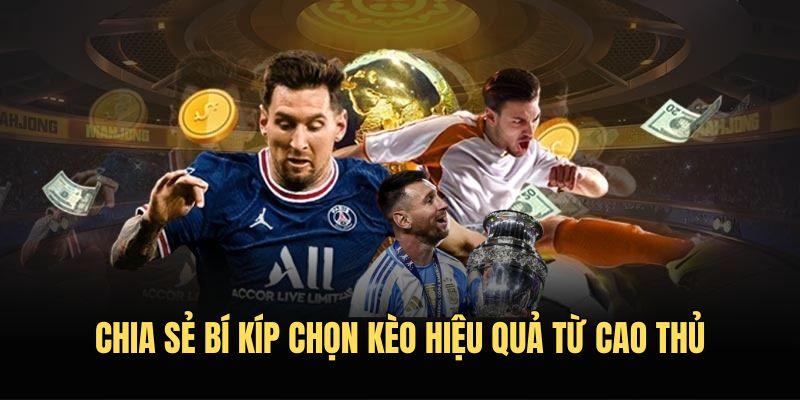Chia sẻ bí kíp chọn kèo hiệu quả từ cao thủ