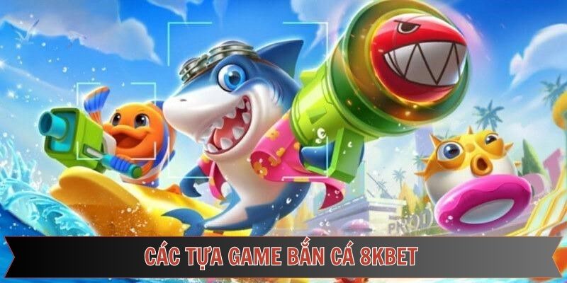 Điểm qua một số tựa game bắn cá 8kbet hấp dẫn