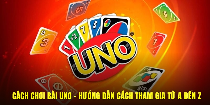 Cách Chơi Bài Uno - Hướng Dẫn Cách Tham Gia Từ A Đến Z