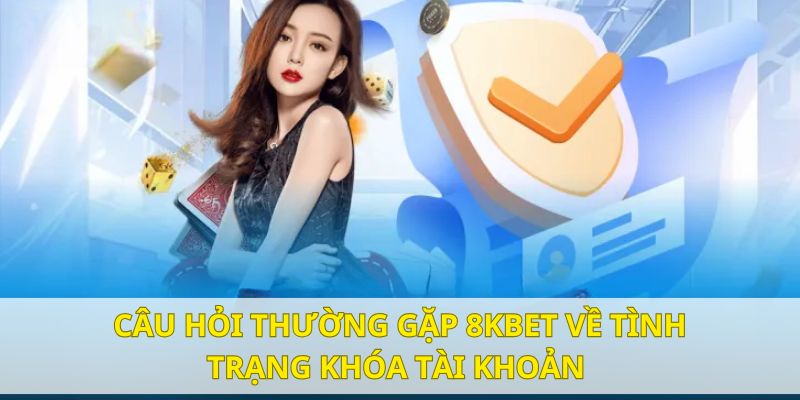 Giải đáp câu hỏi thường gặp 8KBET liên quan đến tài khoản bị khóa