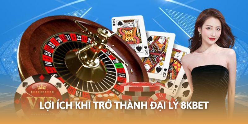 Đại lý 8KBET đảm bảo những lợi ích nổi trội