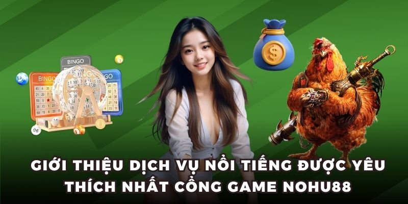 Giới thiệu dịch vụ nổi tiếng được yêu thích nhất cổng game Nohu88