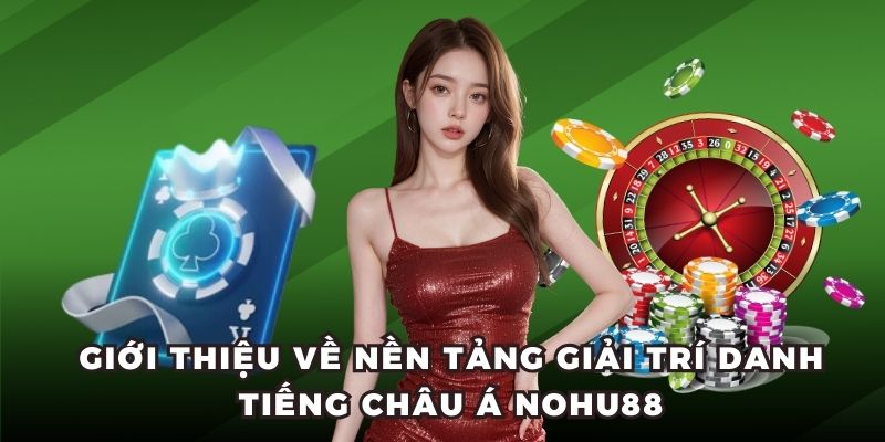 Giới thiệu về nền tảng giải trí danh tiếng châu Á Nohu88