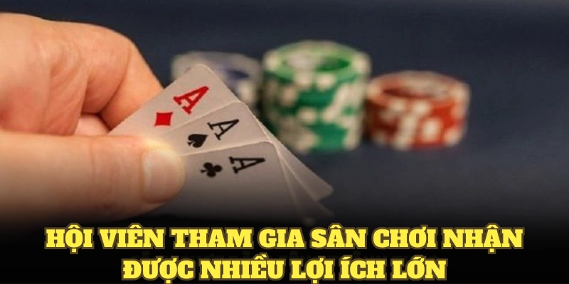 Hội viên tham gia sân chơi nhận được nhiều lợi ích lớn 