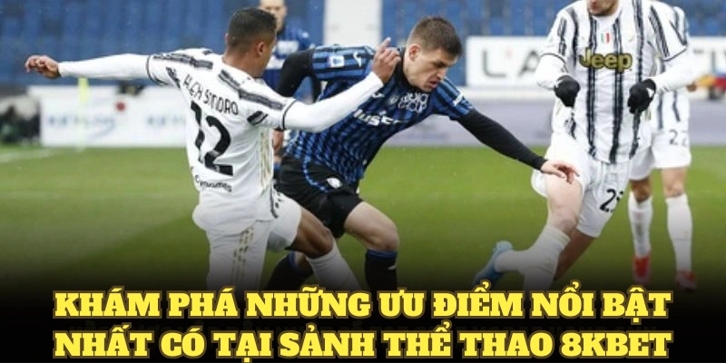 Khám phá những ưu điểm nổi bật nhất có tại sảnh thể thao 8KBET