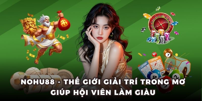 Nohu88 - Thế Giới Giải Trí Trong Mơ Giúp Hội Viên Làm Giàu