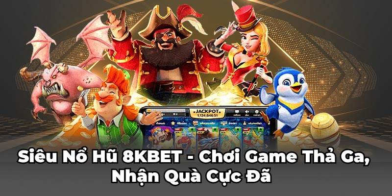 Siêu Nổ Hũ 8KBET - Chơi Game Thả Ga, Nhận Quà Cực Đã