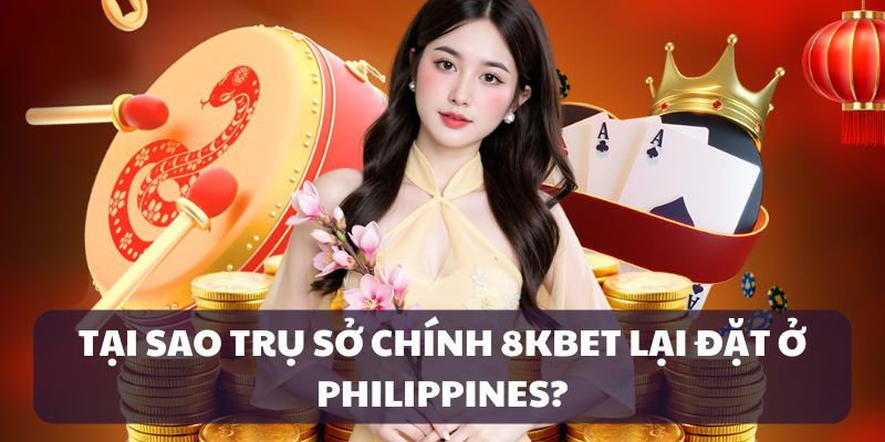 Những lý do mà trụ sở của 8KBET được đặt tại Philippines