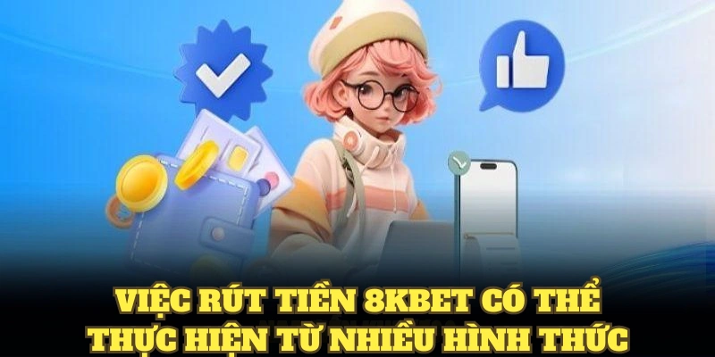 Việc rút tiền 8KBET có thể thực hiện từ nhiều hình thức 